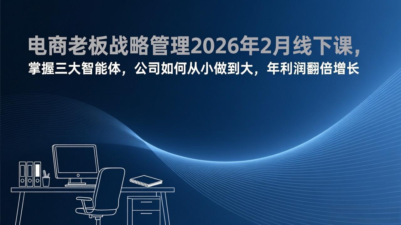 电商老板战略管理2026年2月线下课，掌握三大智能体，公司如何从小做到大，年利润翻倍增长-缘梦网创