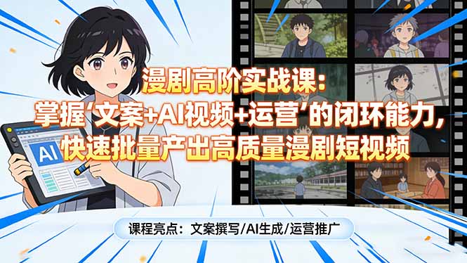 漫剧高阶实战课：掌握“文案+AI视频+运营”的闭环能力，快速批量产出高质量漫剧短视频-缘梦网创