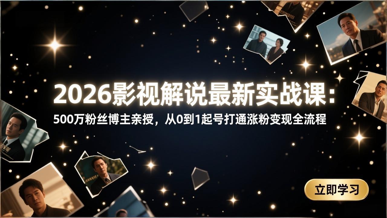 2026影视解说最新实战课：500万粉丝博主亲授，从0到1起号打通涨粉变现全流程-缘梦网创