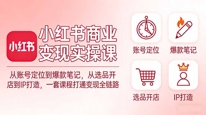小红书商业变现实操课：从账号定位到爆款笔记，从选品开店到IP打造，打通变现全链路-缘梦网创