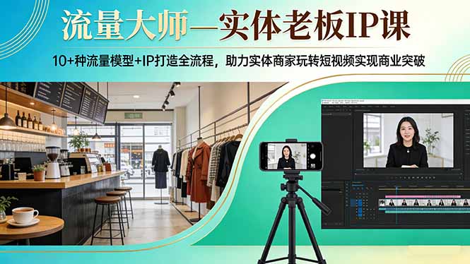 流量大师—实体老板IP课：10+种流量模型+IP打造全流程，助力实体商家玩转短视频实现商业突破-缘梦网创