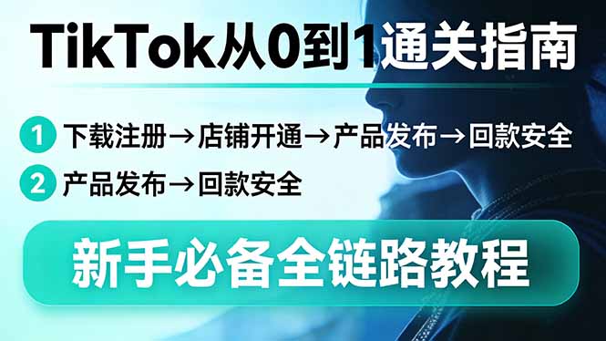 TikTok从0到1通关指南：下载注册→店铺开通→产品发布→回款安全，新手必备全链路教程-缘梦网创