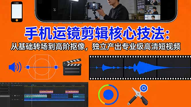 手机运镜剪辑核心技法：从基础转场到高阶抠像，独立产出专业级高清短视频-缘梦网创