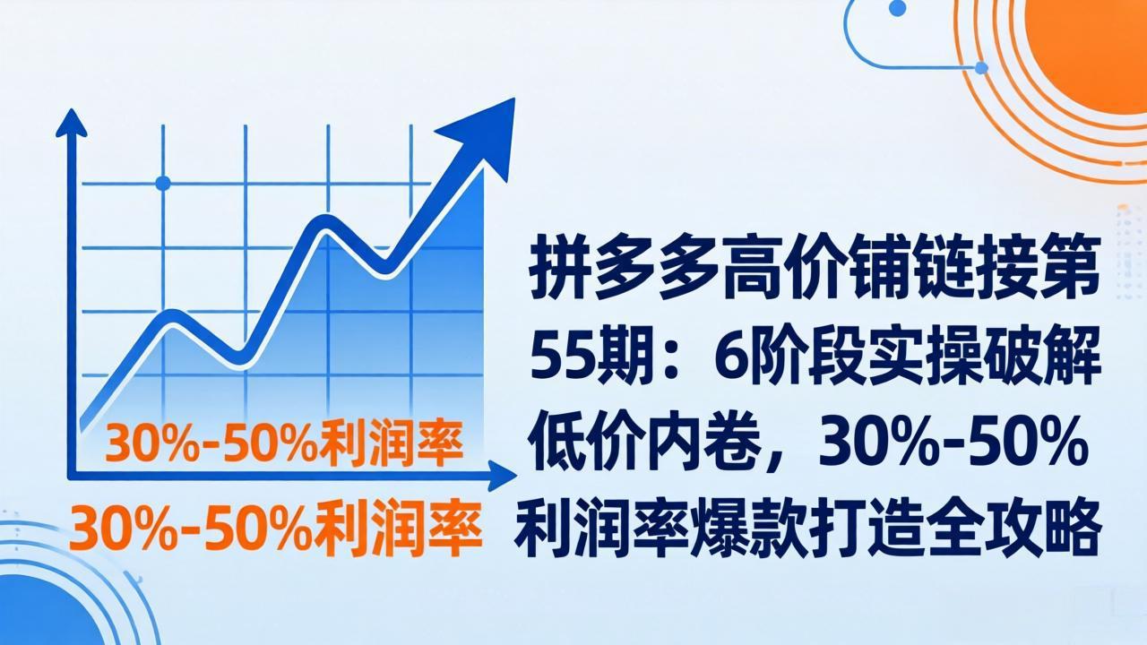 拼多多高价铺链接第55期：6阶段实操破解低价内卷，30%-50%利润率爆款打造全攻略-缘梦网创