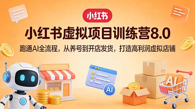 小红书虚拟项目训练营8.0：跑通AI全流程，从养号到开店发货，打造高利润虚拟店铺-缘梦网创