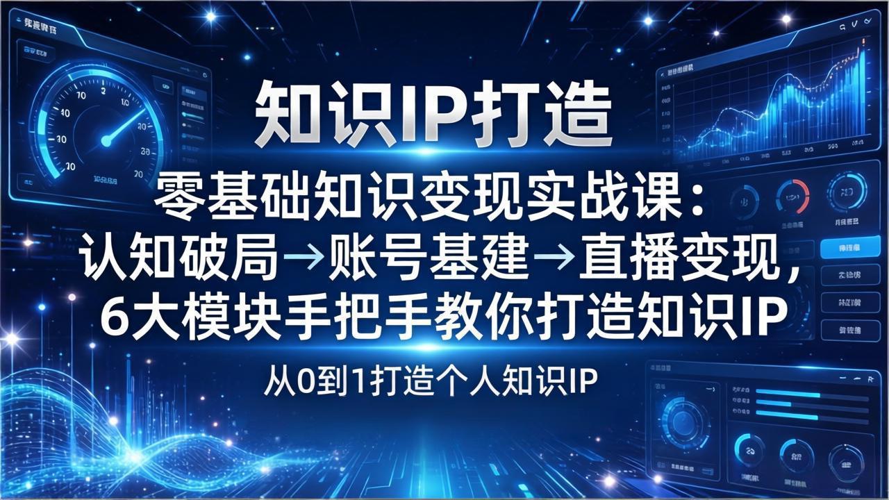 零基础知识IP变现实战课：认知破局→账号基建→直播变现，6大模块手把手教你打造知识IP-缘梦网创