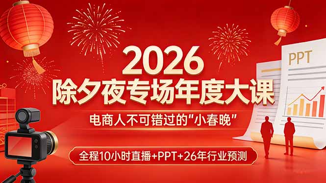 2026除夕夜专场年度大课，全程10小时直播+PPT+26年行业预测，是电商人不可错过的“小春晚”-缘梦网创