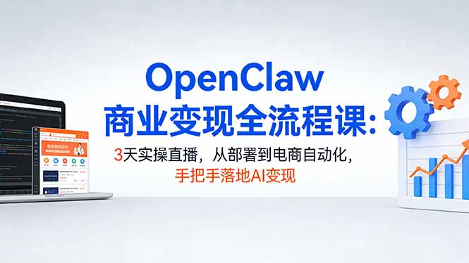 OpenClaw商业变现全流程课：3天实操直播，从部署到电商自动化，手把手落地AI变现-缘梦网创