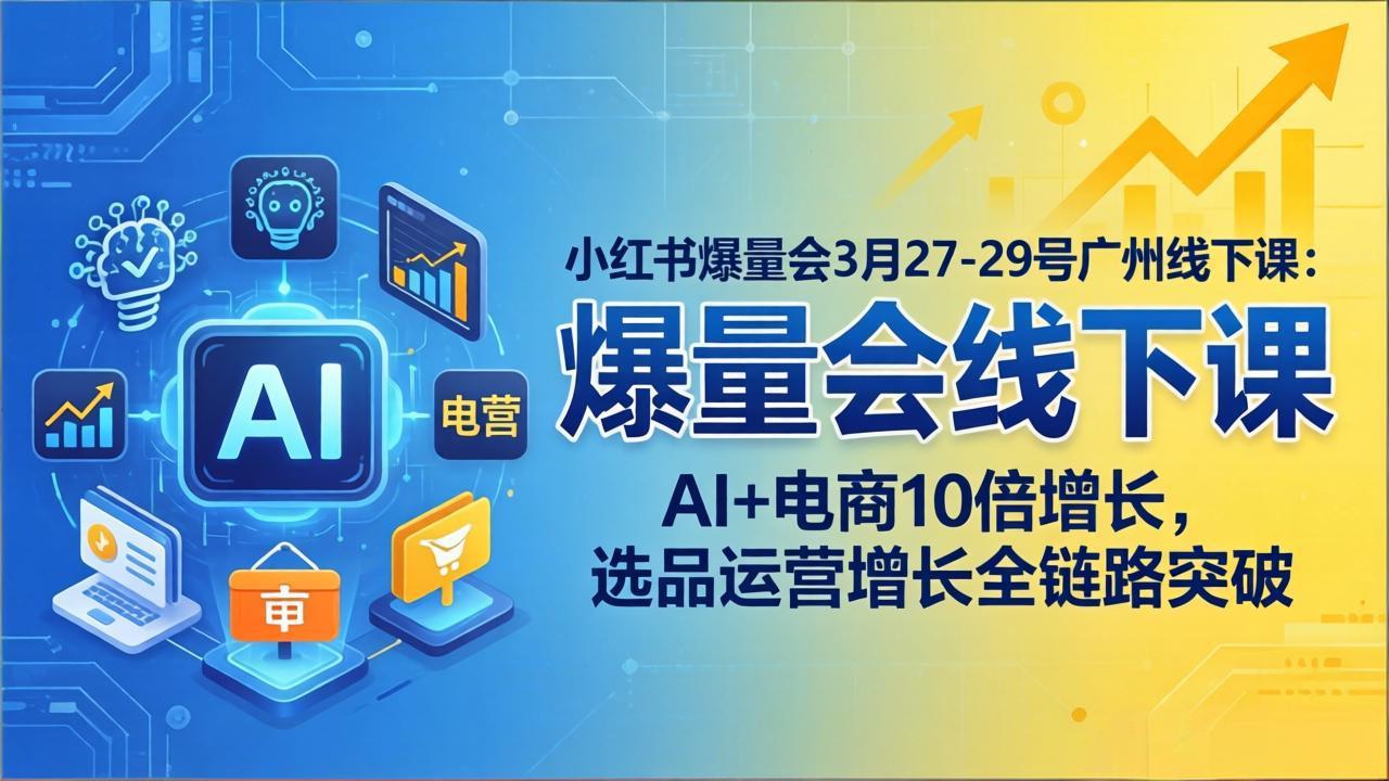 小红书爆量会3月27-29号广州线下课:AI+电商10倍增长,选品运营增长全链路突破-缘梦网创
