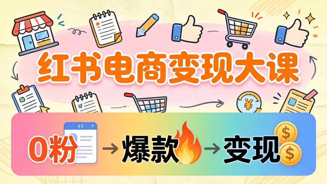 小红书电商变现大课：3个月37万实操拆解，0粉开店到爆款笔记全流程-缘梦网创