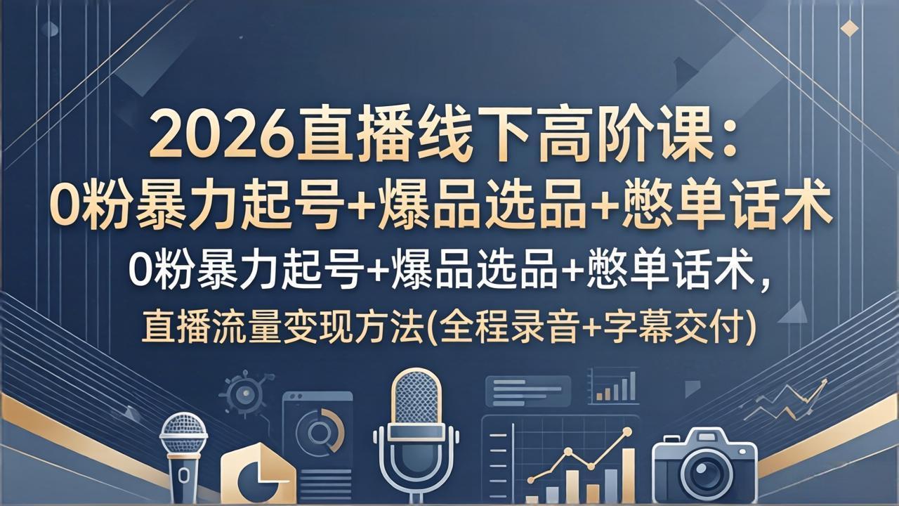 2026直播线下高阶课：0粉暴力起号+爆品选品+憋单话术，直播流量变现方法(全程录音+字幕交付)-缘梦网创