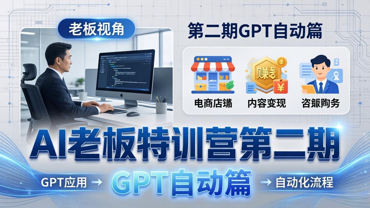 AI老板特训营第二期GPT自动篇:GPT应用+赚钱案例+自动化流程,老板AI降本增效课-缘梦网创