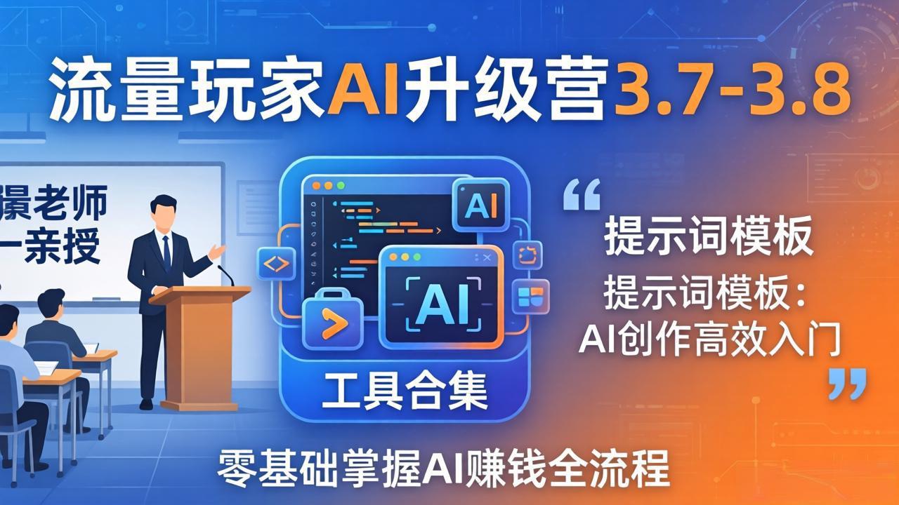 流量玩家AI升级营3.7-3.8全套资料:多老师亲授+工具合集+提示词模板,零基础掌握AI赚钱全流程-缘梦网创