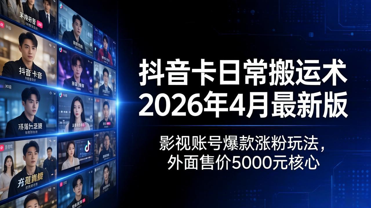 抖音卡日常搬运术2026年4月最新版:影视账号爆款涨粉玩法,外面售价5000元核心-缘梦网创