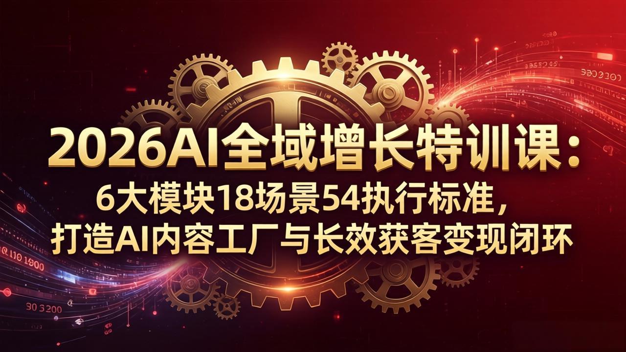 2026AI全域增长特训课:6大模块18场景54执行标准,打造AI内容工厂与长效获客变现闭环-缘梦网创