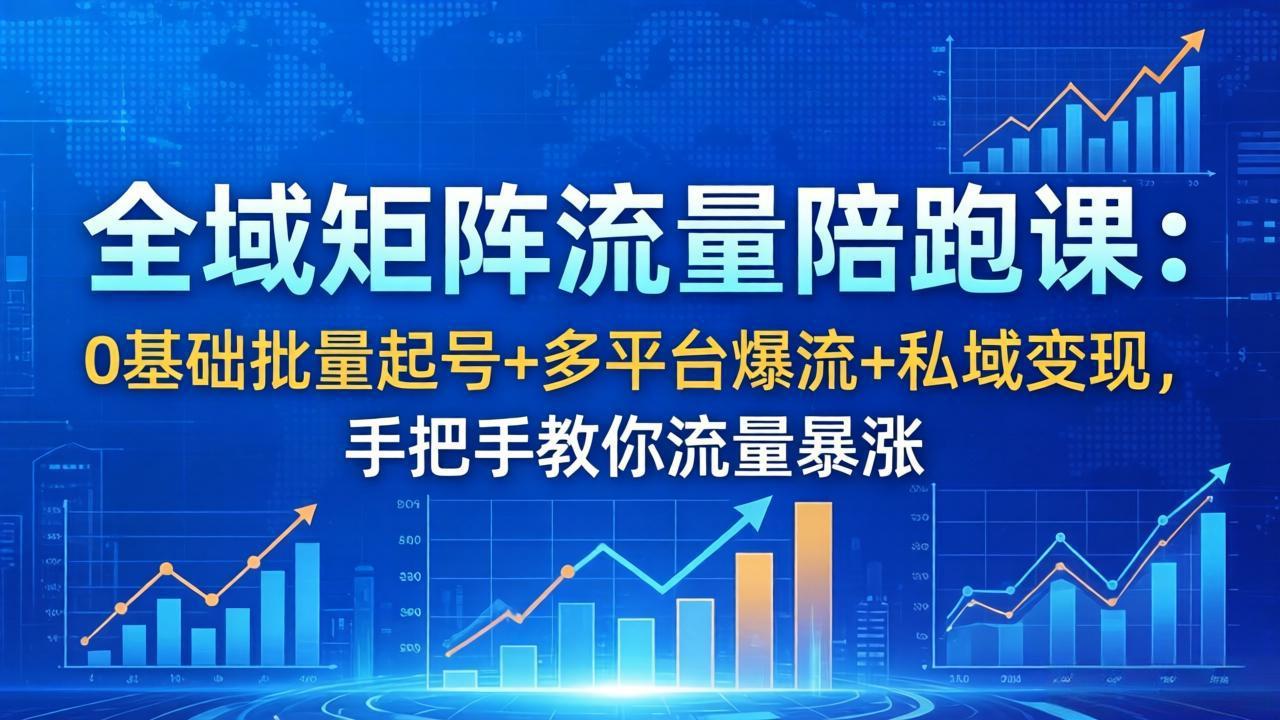 全域矩阵流量陪跑课：0基础批量起号+多平台爆流+私域变现，手把手教你流量暴涨-缘梦网创