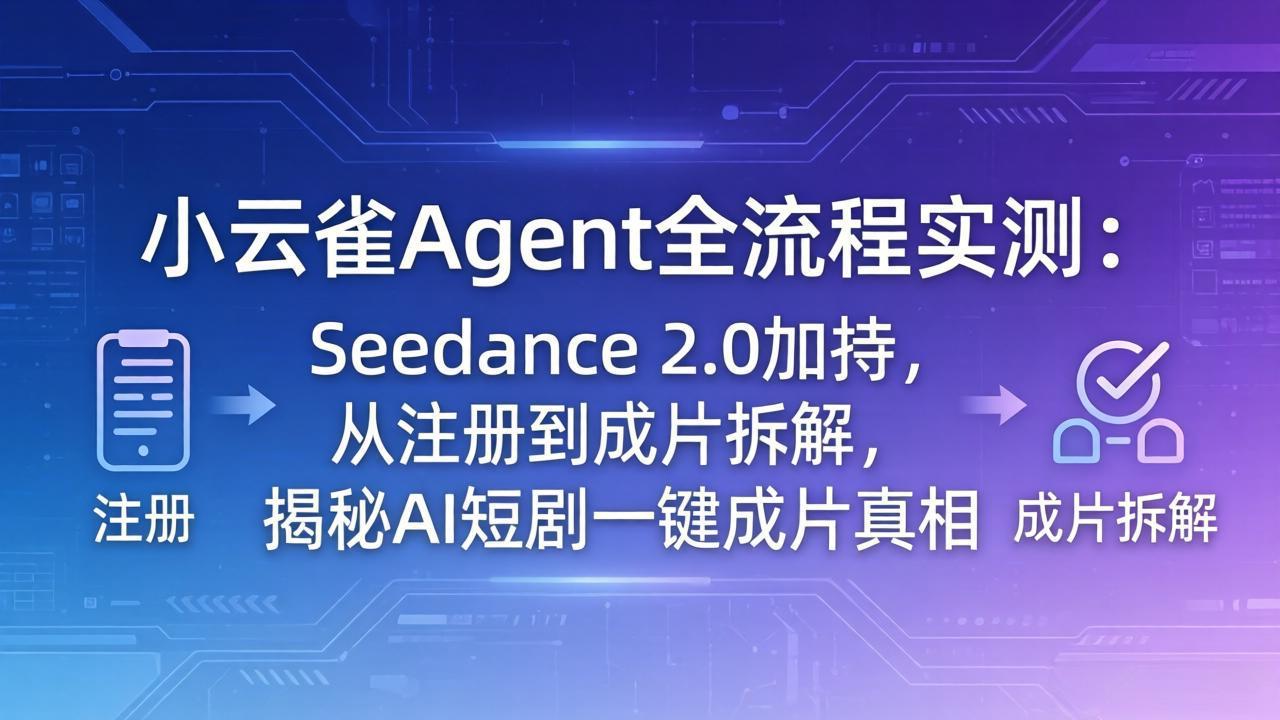 小云雀Agent全流程实测:Seedance 2.0加持,从注册到成片拆解,揭秘AI短剧一键成片真相-缘梦网创