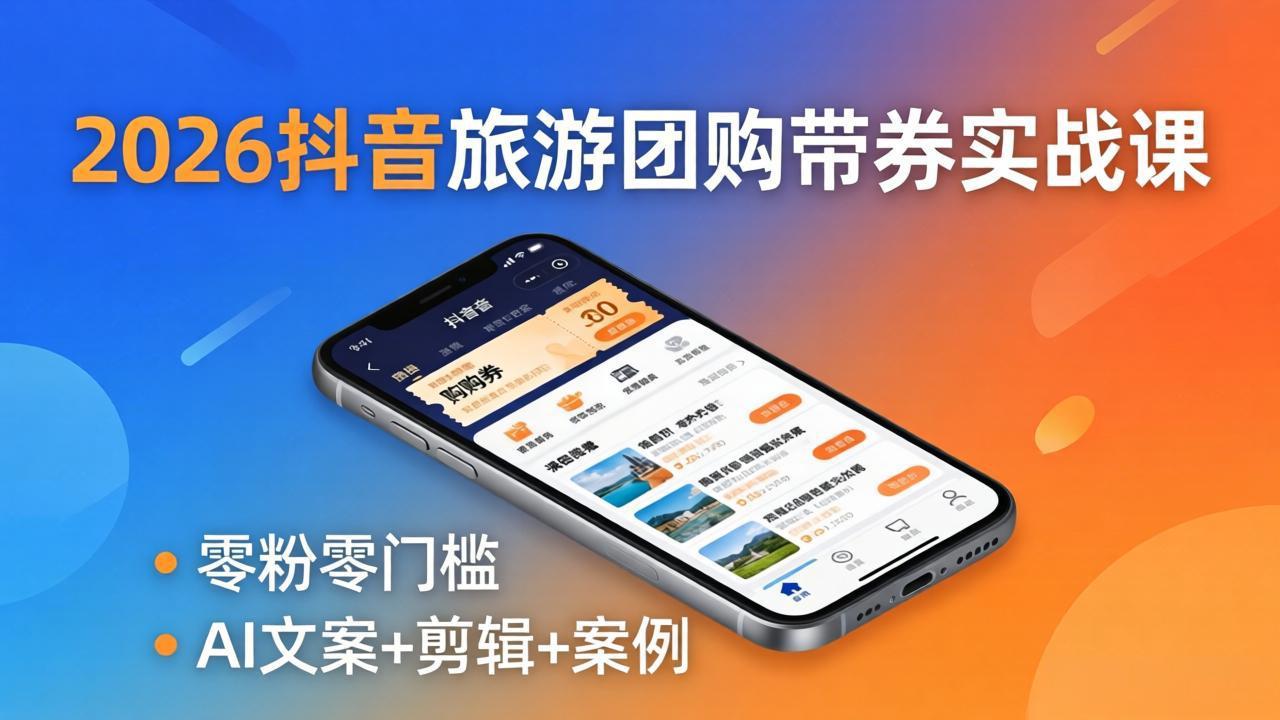 2026抖音旅游团购带券实战课:零粉零门槛,AI文案+剪辑+案例,躺着赚门票佣金-缘梦网创
