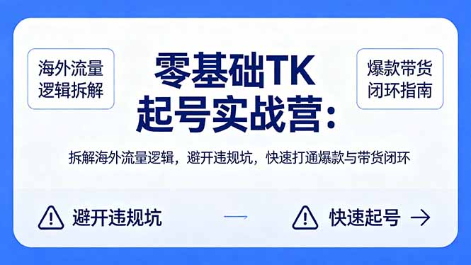 零基础 TK 起号实战营:拆解海外流量逻辑,避开违规坑,快速打通爆款与带货闭环-缘梦网创