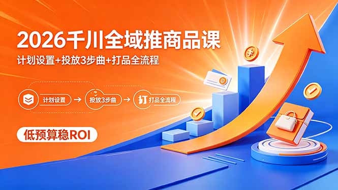 2026千川全域推商品课,计划设置+投放3步曲+打品全流程,低预算稳ROI-缘梦网创