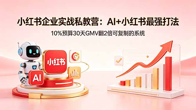 小红书企业实战私教营：AI+小红书最强打法，10%预算30天GMV翻2倍可复制的系统-缘梦网创