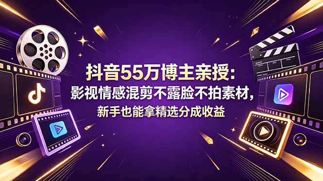 抖音55万博主亲授：影视情感混剪不露脸不拍素材，新手也能拿精选分成收益-缘梦网创