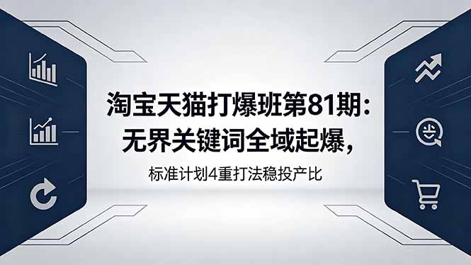 淘宝天猫打爆班第81期：无界关键词全域起爆，标准计划4重打法稳投产比-缘梦网创