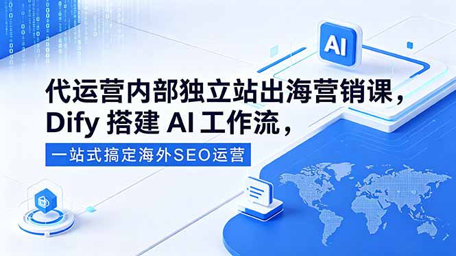 代运营内部独立站出海营销课,Dify搭建AI工作流,一站式搞定海外SEO运营-缘梦网创