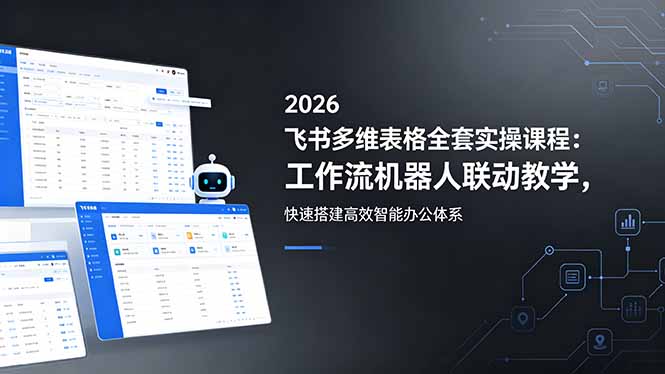 2026飞书多维表格全套实操课程：工作流机器人联动教学，快速搭建高效智能办公体系-缘梦网创