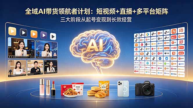 全域AI带货领航者计划:短视频+直播+多平台矩阵,三大阶段从起号变现到长效经营-缘梦网创