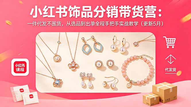 小红书饰品分销带货营:一件代发不囤货,从选品到出单全程手把手实战教学(更新5月)-缘梦网创