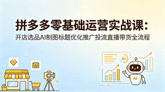 拼多多零基础运营实战课：开店选品AI制图标题优化推广投流直播带货全流程-缘梦网创