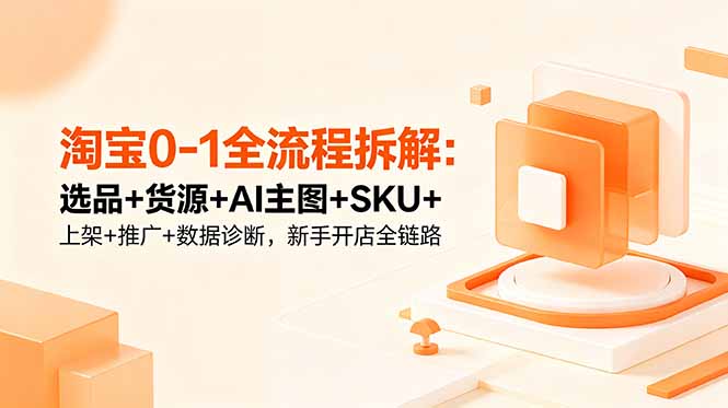 淘宝0-1全流程拆解:选品+货源+AI主图+SKU+上架+推广+数据诊断,新手开店全链路-缘梦网创