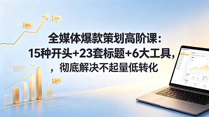 全媒体爆款策划高阶课:15种开头+23套标题+6大工具,彻底解决不起量低转化-缘梦网创