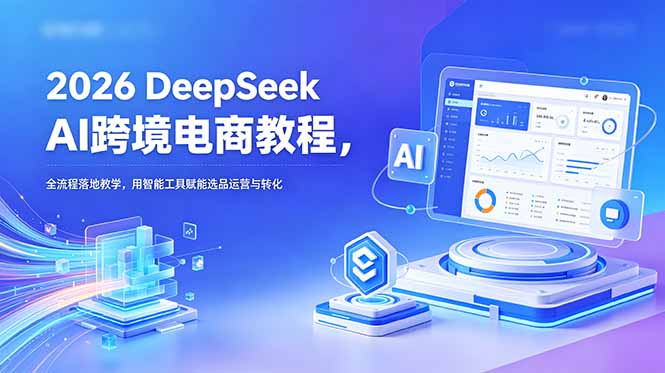 2026 DeepSeek AI跨境电商教程，全流程落地教学，用智能工具赋能选品运营与转化-缘梦网创