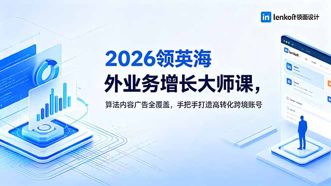 2026 领英海外业务增长大师课，算法内容广告全覆盖，手把手打造高转化跨境账号-缘梦网创