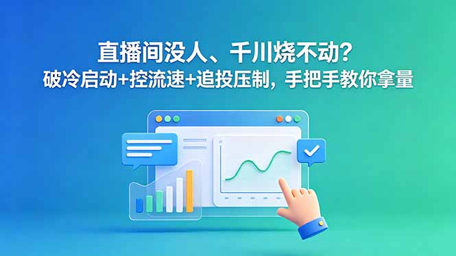 直播间没人、千川烧不动?破冷启动+控流速+追投压制,手把手教你拿量-缘梦网创