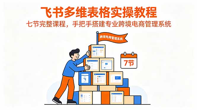 飞书多维表格实操教程，七节完整课程，手把手搭建专业跨境电商管理系统-缘梦网创