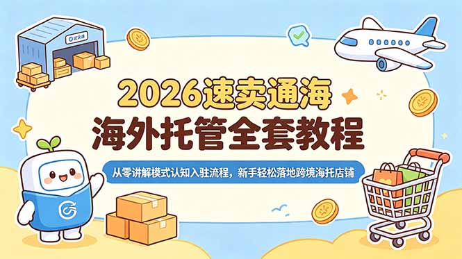 2026速卖通海外托管全套教程,从零讲解模式认知入驻流程,新手轻松落地跨境海托店铺-缘梦网创
