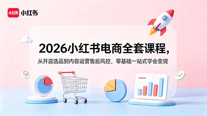 2026小红书电商全套课程,从开店选品到内容运营售后风控,零基础一站式学会变现-缘梦网创