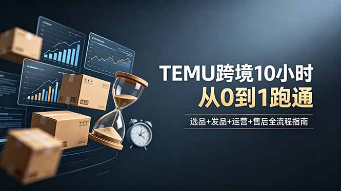 想做TEMU跨境但不知从何下手?选品+发品+运营+售后,10小时从0到1跑通-缘梦网创