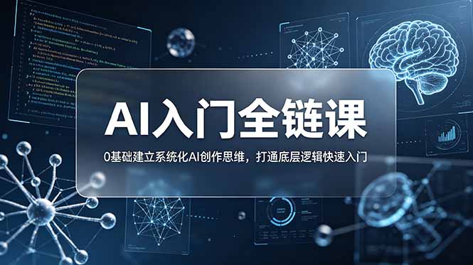 不止提示词:AI入门全链课,0基础建立系统化AI创作思维,打通底层逻辑快速入门-缘梦网创