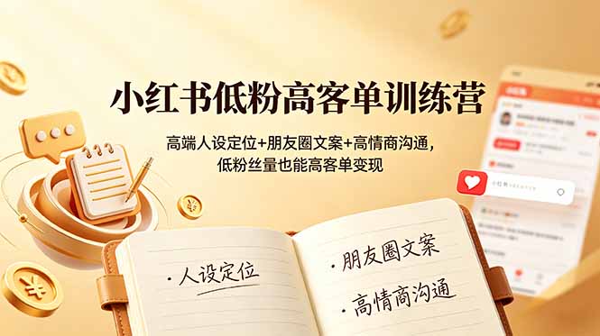 小红书低粉高客单训练营：高端人设定位+朋友圈文案+高情商沟通，低粉丝量也能高客单变现-缘梦网创