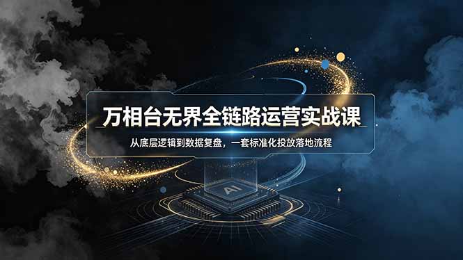 万相台无界全链路运营实战课,从底层逻辑到数据复盘,一套标准化投放落地流程-缘梦网创