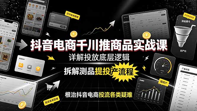 抖音电商千川推商品实战课:详解投放底层逻辑,拆解测品提投产流程,根治抖音电商投流各类疑难-缘梦网创