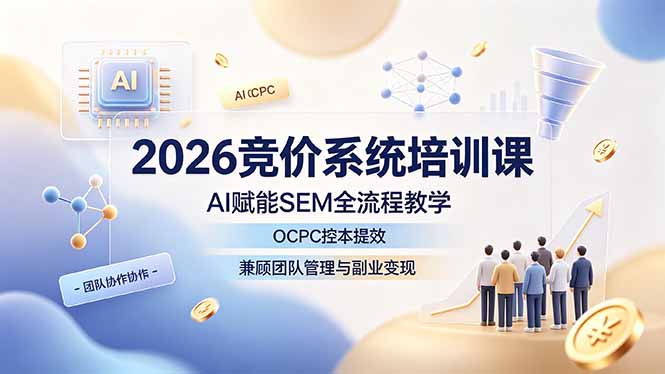 2026竞价系统培训课,AI赋能SEM全流程教学,OCPC控本提效,兼顾团队管理与副业变现-缘梦网创